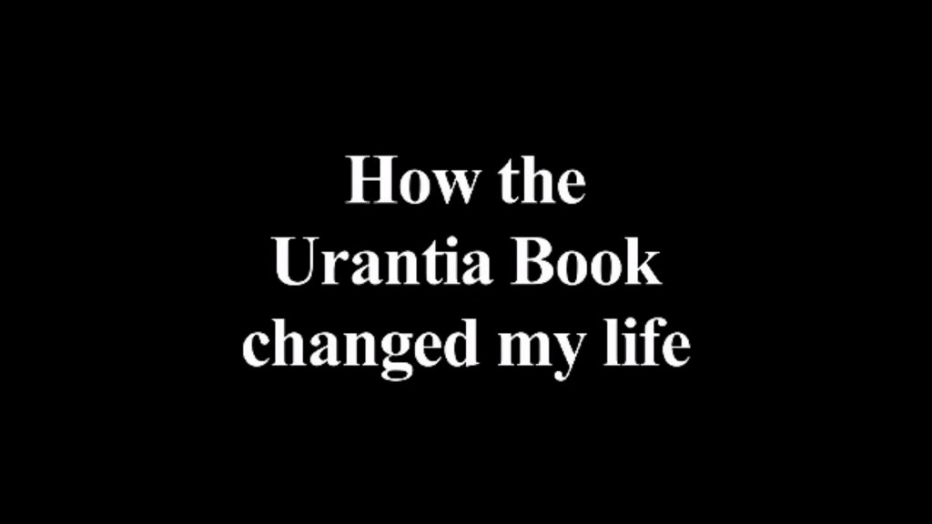Urantia Book Testimonies - How The Urantia Book Changed My Life